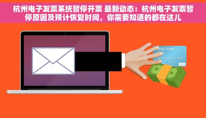 杭州电子发票系统暂停开票 最新动态：杭州电子发票暂停原因及预计恢复时间，你需要知道的都在这儿