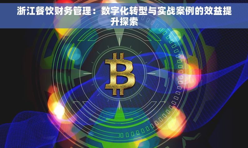 浙江餐饮财务管理：数字化转型与实战案例的效益提升探索