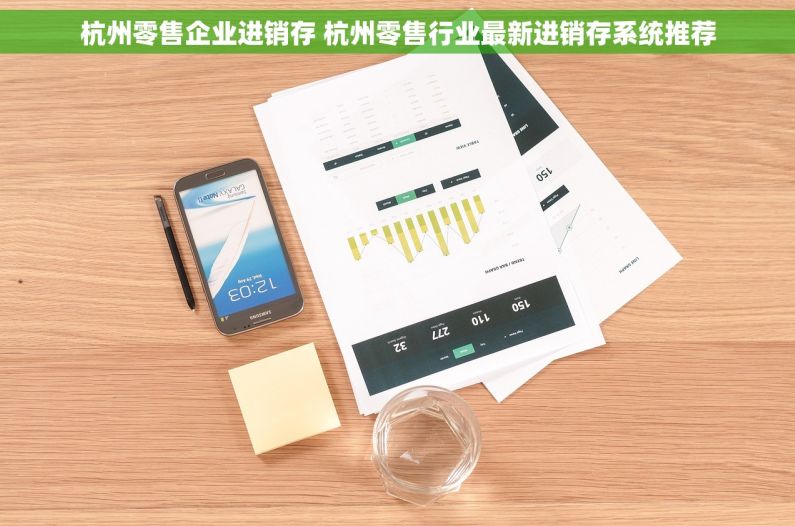 杭州零售企业进销存 杭州零售行业最新进销存系统推荐
