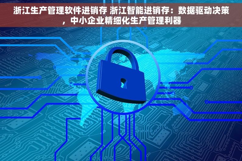 浙江生产管理软件进销存 浙江智能进销存：数据驱动决策，中小企业精细化生产管理利器