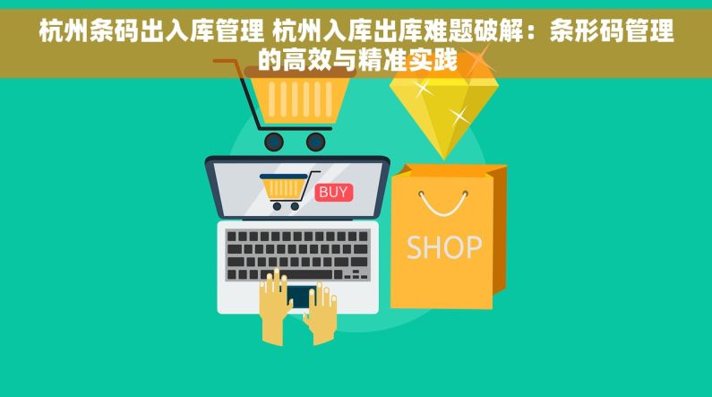 杭州条码出入库管理 杭州入库出库难题破解：条形码管理的高效与精准实践