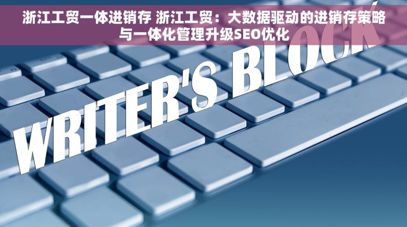 浙江工贸一体进销存 浙江工贸：大数据驱动的进销存策略与一体化管理升级SEO优化