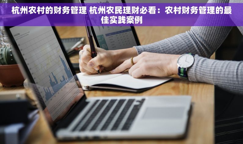杭州农村的财务管理 杭州农民理财必看：农村财务管理的最佳实践案例