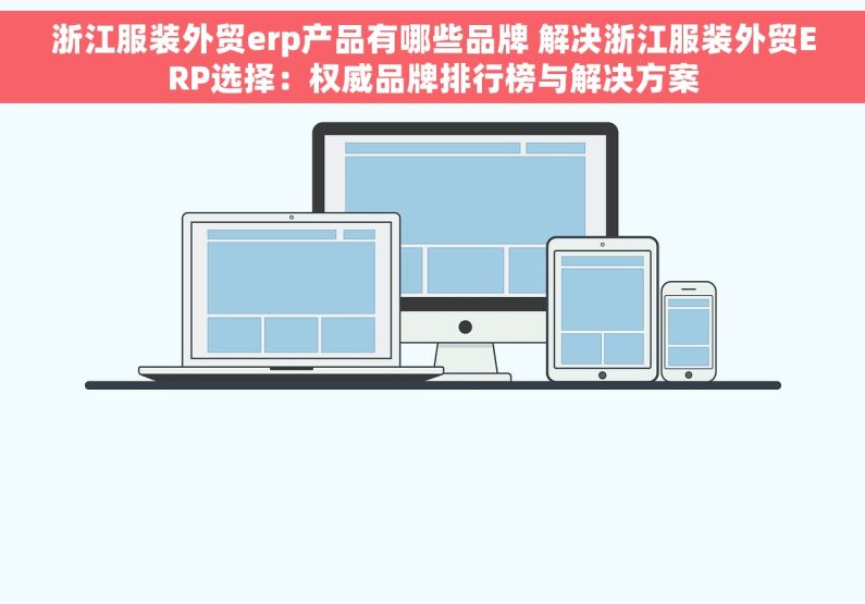 浙江服装外贸erp产品有哪些品牌 解决浙江服装外贸ERP选择：权威品牌排行榜与解决方案