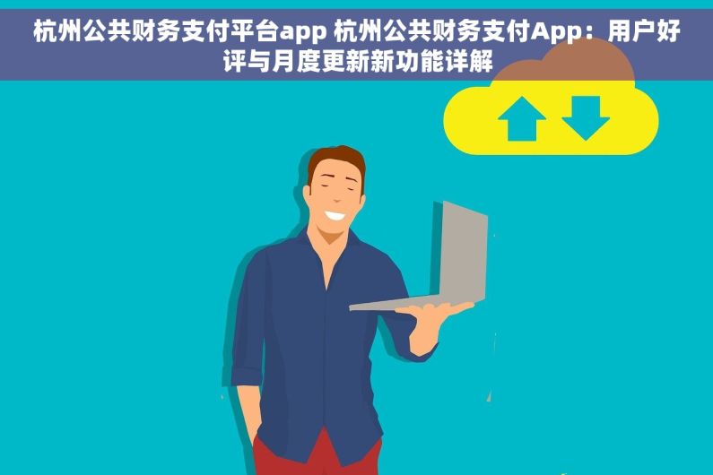 杭州公共财务支付平台app 杭州公共财务支付App：用户好评与月度更新新功能详解