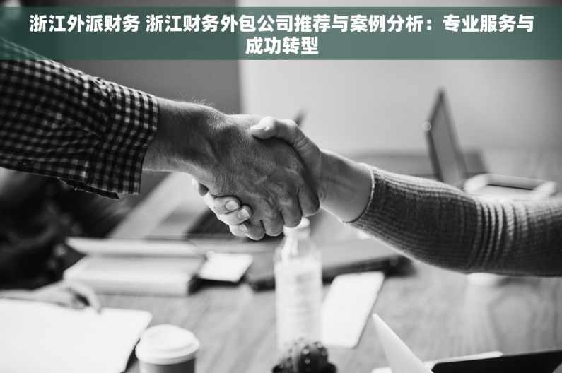 浙江外派财务 浙江财务外包公司推荐与案例分析：专业服务与成功转型