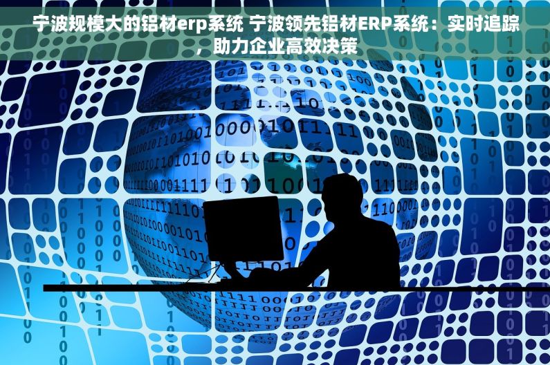 宁波规模大的铝材erp系统 宁波领先铝材ERP系统：实时追踪，助力企业高效决策