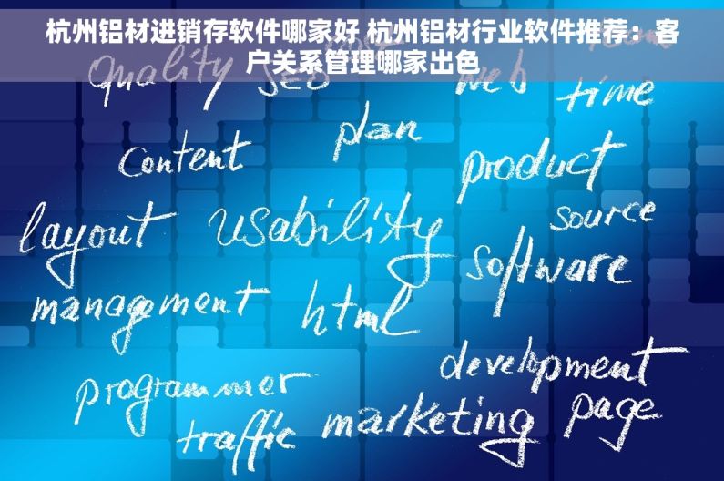 杭州铝材进销存软件哪家好 杭州铝材行业软件推荐：客户关系管理哪家出色