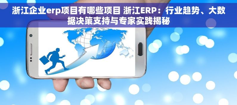 浙江企业erp项目有哪些项目 浙江ERP：行业趋势、大数据决策支持与专家实践揭秘