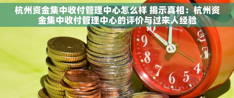 杭州资金集中收付管理中心怎么样 揭示真相：杭州资金集中收付管理中心的评价与过来人经验