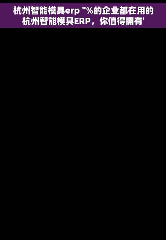 杭州智能模具erp ''%的企业都在用的杭州智能模具ERP，你值得拥有'