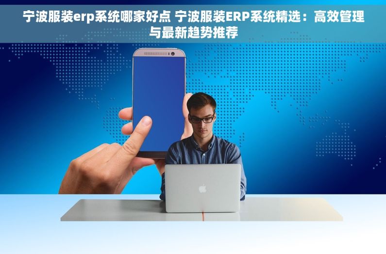 宁波服装erp系统哪家好点 宁波服装ERP系统精选：高效管理与最新趋势推荐