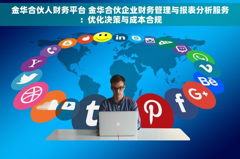 金华合伙人财务平台 金华合伙企业财务管理与报表分析服务：优化决策与成本合规
