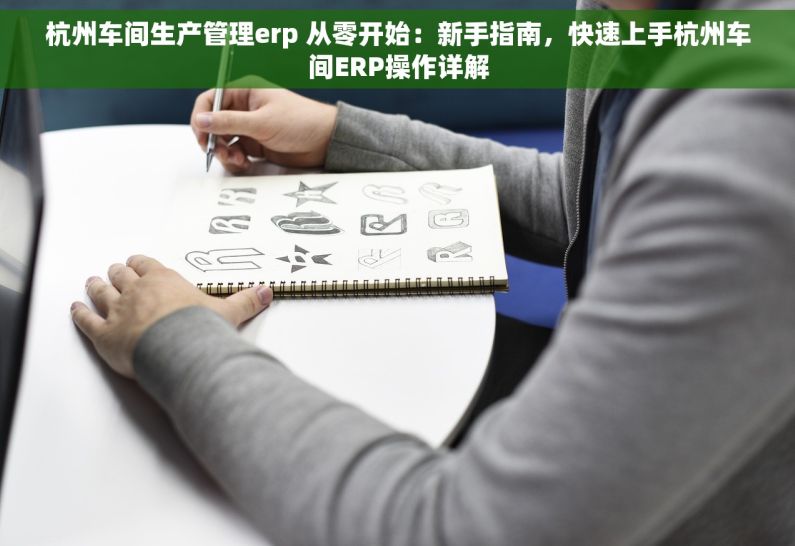杭州车间生产管理erp 从零开始：新手指南，快速上手杭州车间ERP操作详解