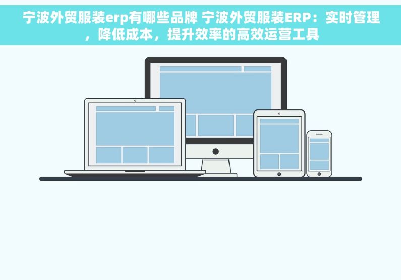 宁波外贸服装erp有哪些品牌 宁波外贸服装ERP：实时管理，降低成本，提升效率的高效运营工具