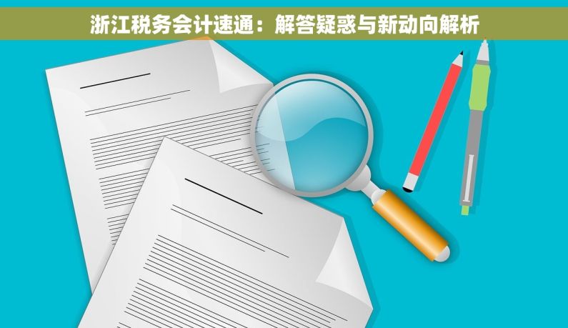 浙江税务会计速通：解答疑惑与新动向解析