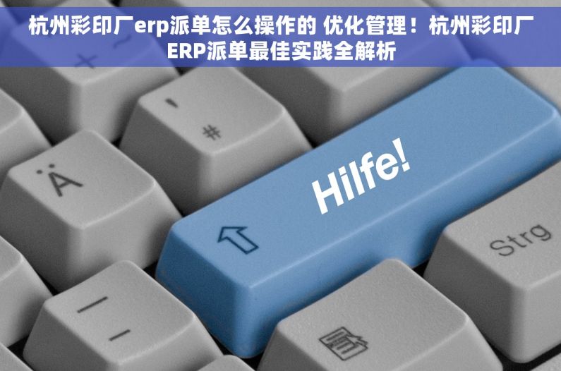 杭州彩印厂erp派单怎么操作的 优化管理！杭州彩印厂ERP派单最佳实践全解析