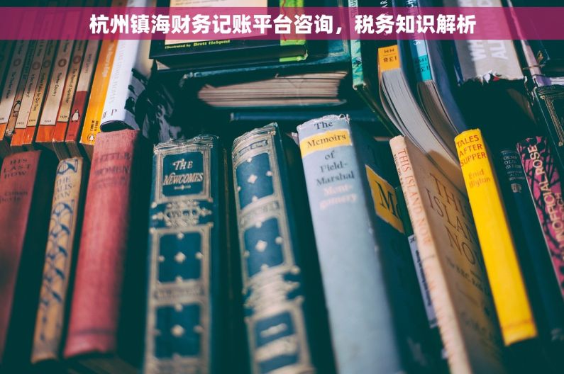 杭州镇海财务记账平台咨询，税务知识解析