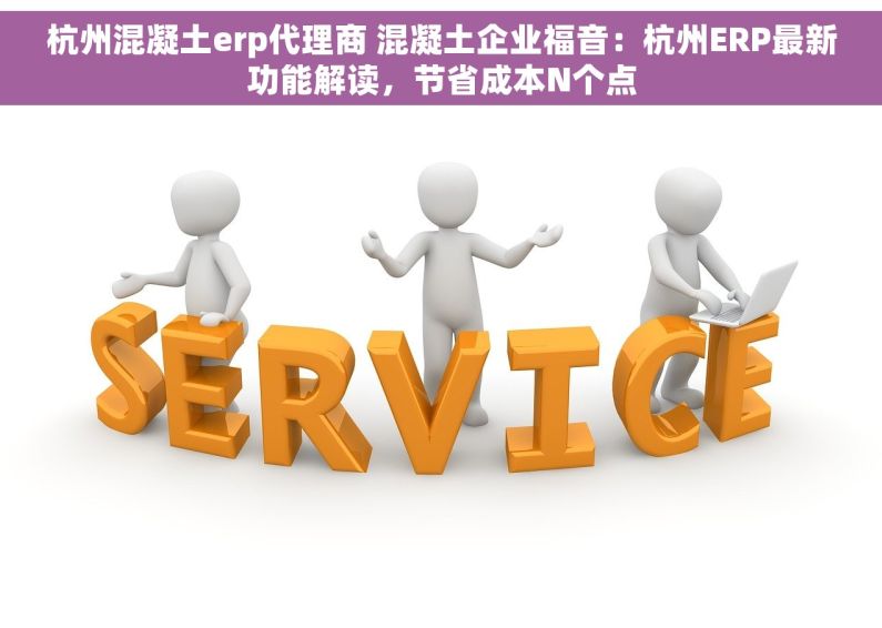 杭州混凝土erp代理商 混凝土企业福音：杭州ERP最新功能解读，节省成本N个点