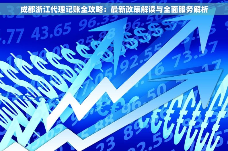 成都浙江代理记账全攻略：最新政策解读与全面服务解析