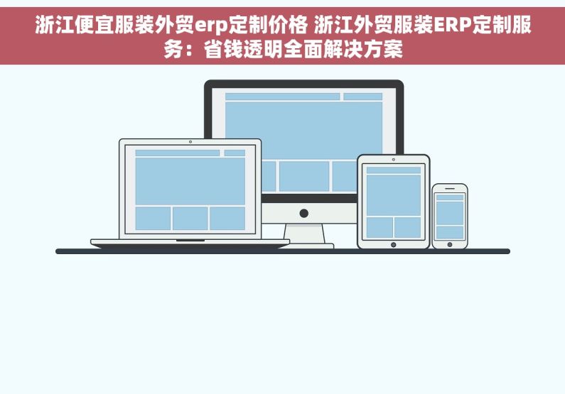浙江便宜服装外贸erp定制价格 浙江外贸服装ERP定制服务：省钱透明全面解决方案