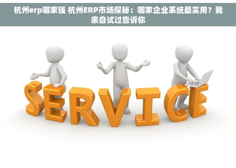 杭州erp哪家强 杭州ERP市场探秘：哪家企业系统最实用？我亲自试过告诉你