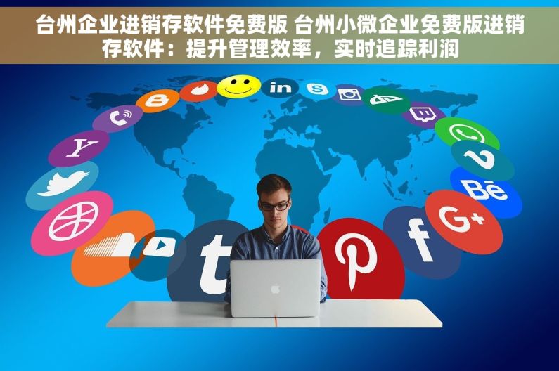 台州企业进销存软件免费版 台州小微企业免费版进销存软件：提升管理效率，实时追踪利润