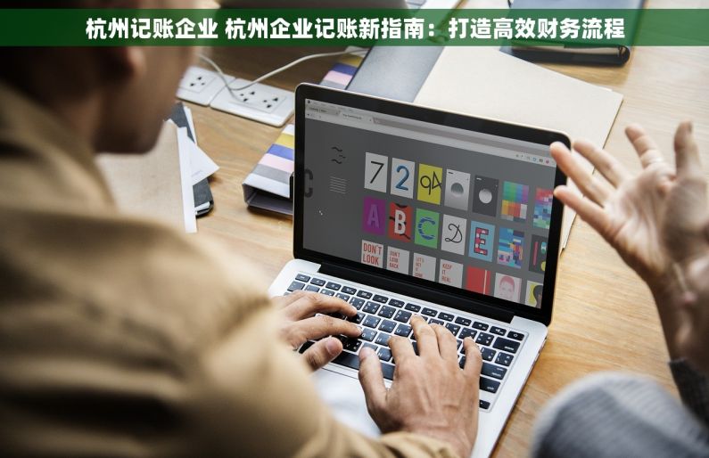 杭州记账企业 杭州企业记账新指南：打造高效财务流程