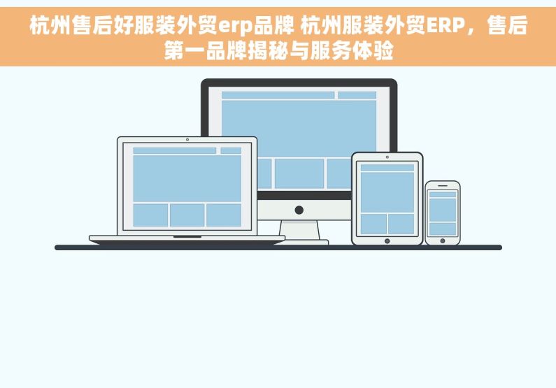杭州售后好服装外贸erp品牌 杭州服装外贸ERP，售后第一品牌揭秘与服务体验