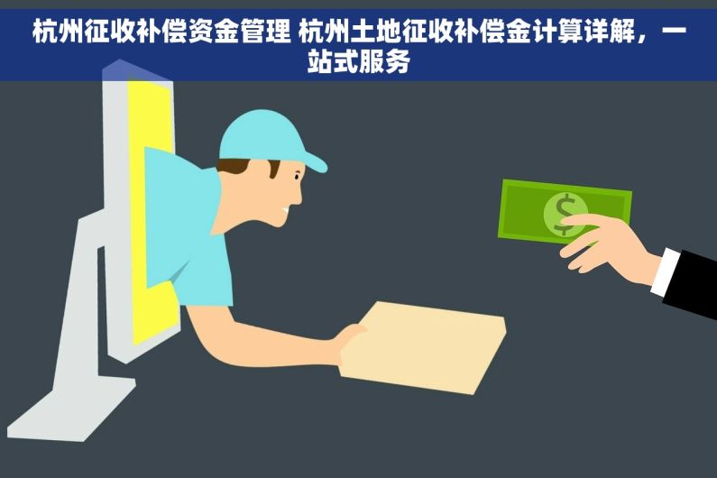 杭州征收补偿资金管理 杭州土地征收补偿金计算详解，一站式服务