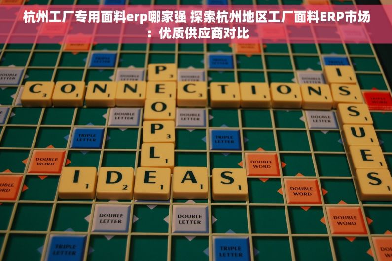 杭州工厂专用面料erp哪家强 探索杭州地区工厂面料ERP市场：优质供应商对比