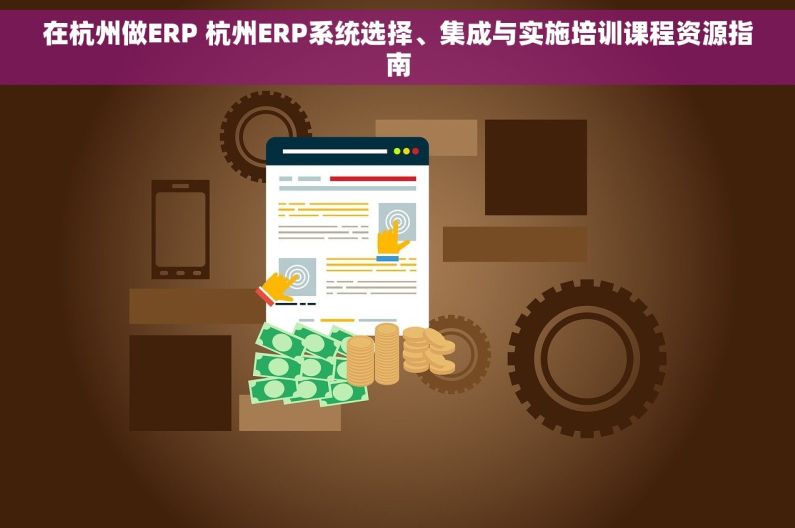 在杭州做ERP 杭州ERP系统选择、集成与实施培训课程资源指南