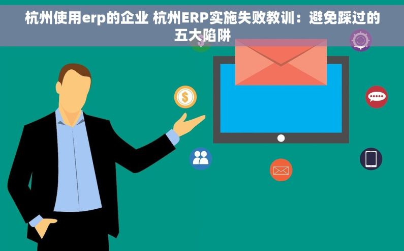 杭州使用erp的企业 杭州ERP实施失败教训：避免踩过的五大陷阱