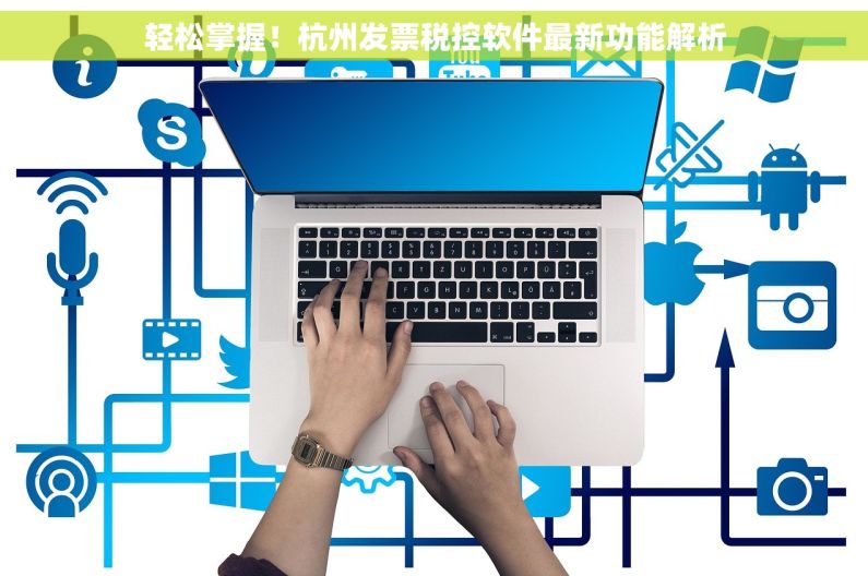 轻松掌握！杭州发票税控软件最新功能解析