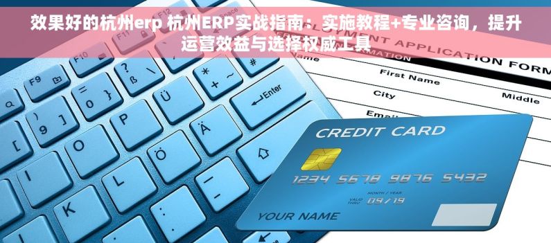 效果好的杭州erp 杭州ERP实战指南：实施教程+专业咨询，提升运营效益与选择权威工具