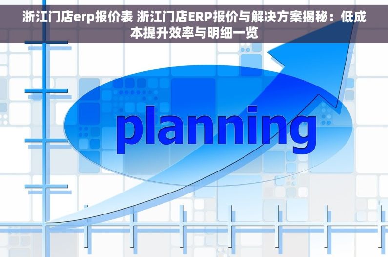 浙江门店erp报价表 浙江门店ERP报价与解决方案揭秘：低成本提升效率与明细一览