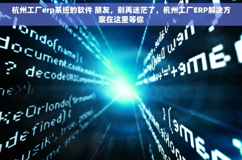 杭州工厂erp系统的软件 朋友，别再迷茫了，杭州工厂ERP解决方案在这里等你