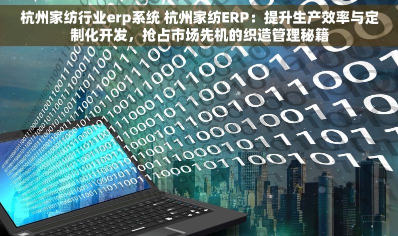 杭州家纺行业erp系统 杭州家纺ERP：提升生产效率与定制化开发，抢占市场先机的织造管理秘籍