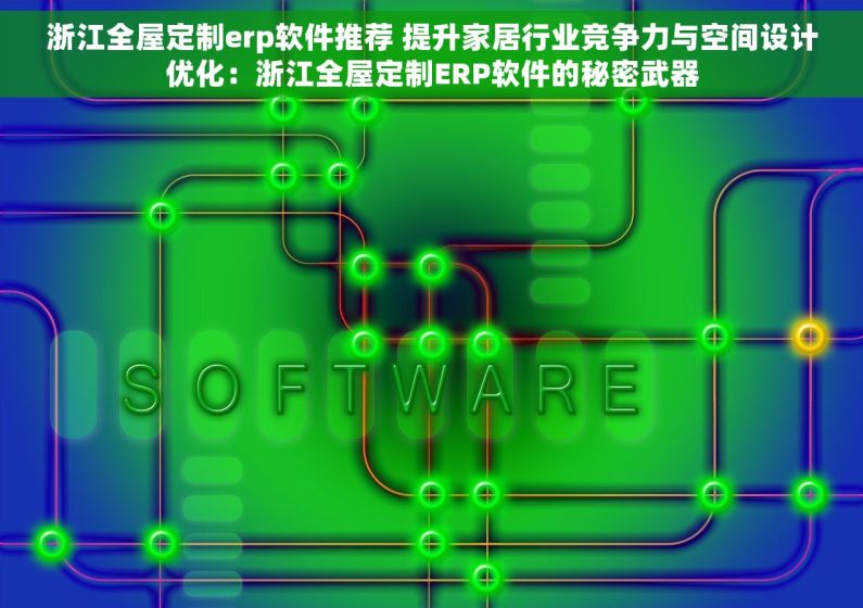 浙江全屋定制erp软件推荐 提升家居行业竞争力与空间设计优化：浙江全屋定制ERP软件的秘密武器