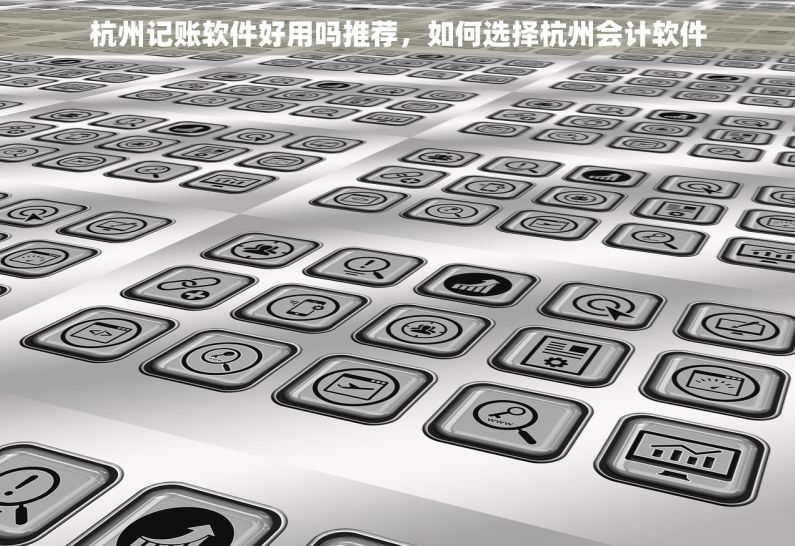 杭州记账软件好用吗推荐，如何选择杭州会计软件