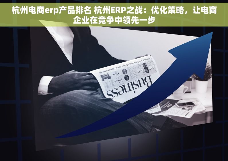 杭州电商erp产品排名 杭州ERP之战：优化策略，让电商企业在竞争中领先一步
