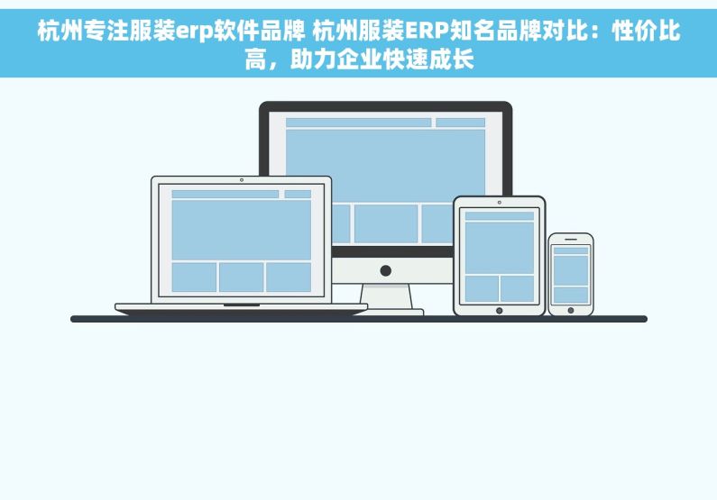杭州专注服装erp软件品牌 杭州服装ERP知名品牌对比：性价比高，助力企业快速成长