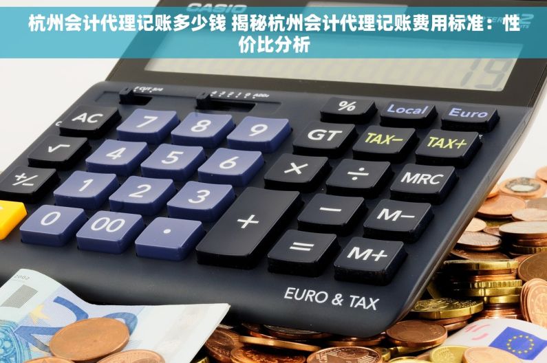 杭州会计代理记账多少钱 揭秘杭州会计代理记账费用标准：性价比分析