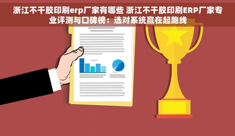 浙江不干胶印刷erp厂家有哪些 浙江不干胶印刷ERP厂家专业评测与口碑榜：选对系统赢在起跑线