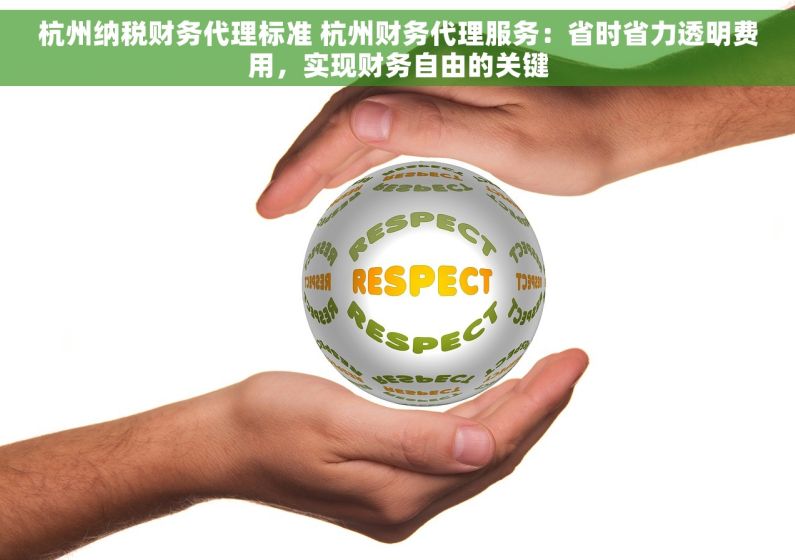 杭州纳税财务代理标准 杭州财务代理服务：省时省力透明费用，实现财务自由的关键