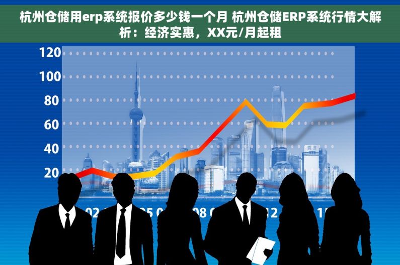 杭州仓储用erp系统报价多少钱一个月 杭州仓储ERP系统行情大解析：经济实惠，XX元/月起租