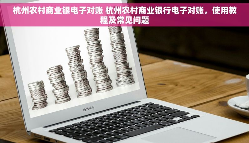 杭州农村商业银电子对账 杭州农村商业银行电子对账，使用教程及常见问题