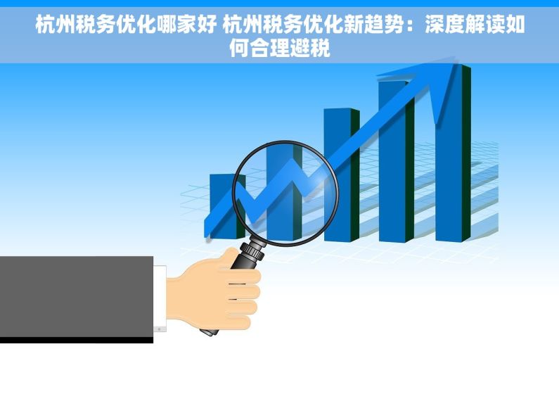 杭州税务优化哪家好 杭州税务优化新趋势：深度解读如何合理避税