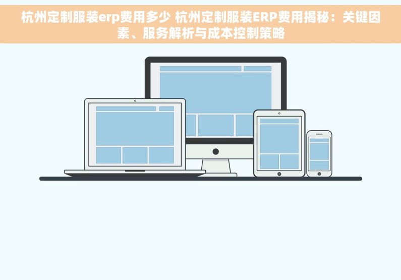 杭州定制服装erp费用多少 杭州定制服装ERP费用揭秘：关键因素、服务解析与成本控制策略