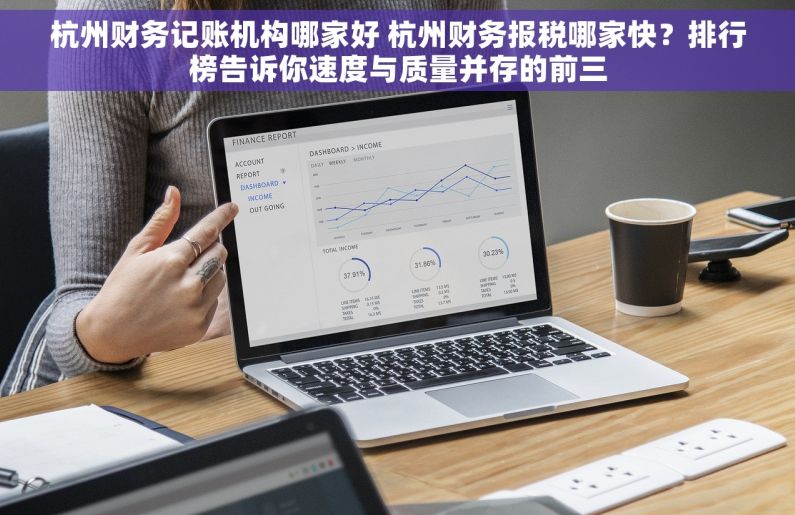 杭州财务记账机构哪家好 杭州财务报税哪家快？排行榜告诉你速度与质量并存的前三